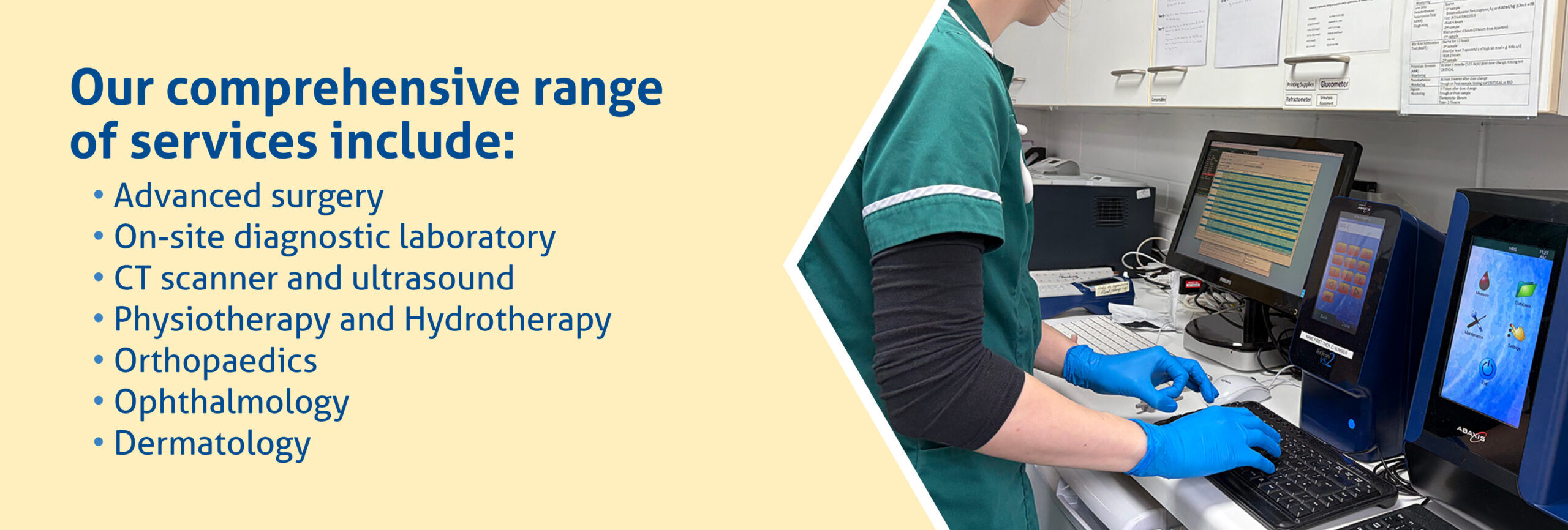 Our comprehensive range of services includes: Advanced surgery, On-site diagnostic laboratory, CT scanner and ultrasound, Physiotherapy and hydrotherapy, Ophthalmology, Dermatology